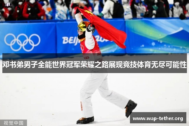 邓书弟男子全能世界冠军荣耀之路展现竞技体育无尽可能性