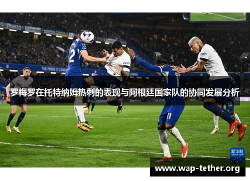 罗梅罗在托特纳姆热刺的表现与阿根廷国家队的协同发展分析
