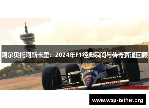 阿尔贝托阿斯卡里：2024年F1经典瞬间与传奇赛道回顾