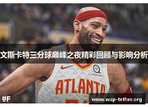 文斯卡特三分球巅峰之夜精彩回顾与影响分析