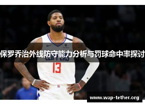 保罗乔治外线防守能力分析与罚球命中率探讨