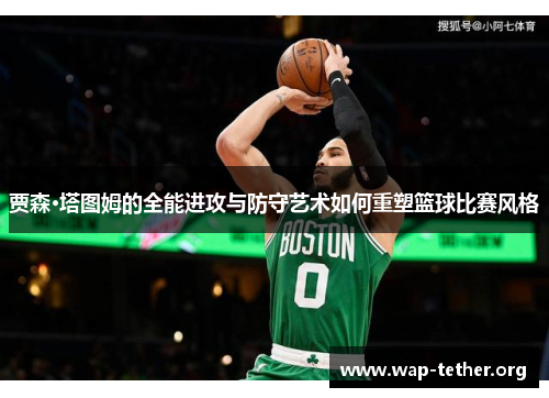 贾森·塔图姆的全能进攻与防守艺术如何重塑篮球比赛风格