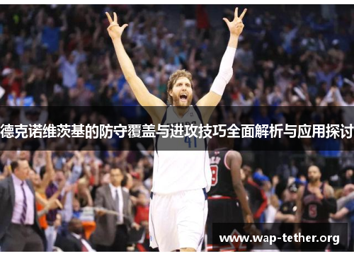 德克诺维茨基的防守覆盖与进攻技巧全面解析与应用探讨
