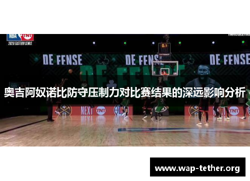 奥吉阿奴诺比防守压制力对比赛结果的深远影响分析