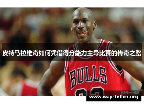 皮特马拉维奇如何凭借得分能力主导比赛的传奇之路