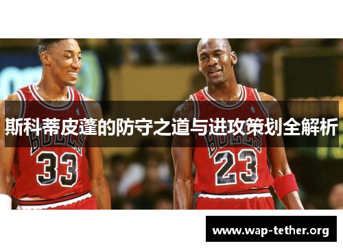 斯科蒂皮蓬的防守之道与进攻策划全解析