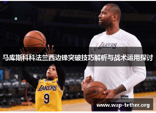 马库斯科科法兰西边锋突破技巧解析与战术运用探讨