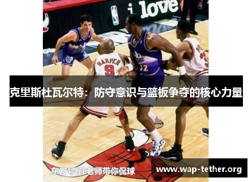 克里斯杜瓦尔特：防守意识与篮板争夺的核心力量