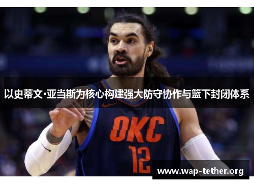以史蒂文·亚当斯为核心构建强大防守协作与篮下封闭体系