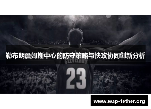 勒布朗詹姆斯中心的防守策略与快攻协同创新分析