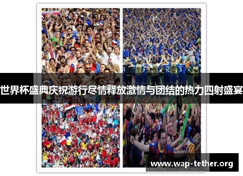 世界杯盛典庆祝游行尽情释放激情与团结的热力四射盛宴