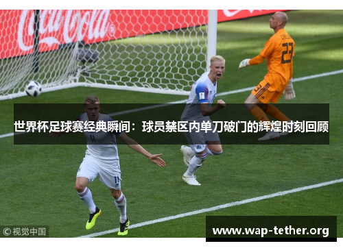世界杯足球赛经典瞬间：球员禁区内单刀破门的辉煌时刻回顾