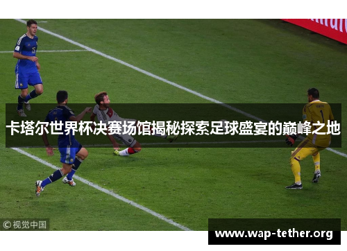 卡塔尔世界杯决赛场馆揭秘探索足球盛宴的巅峰之地