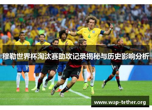 穆勒世界杯淘汰赛助攻记录揭秘与历史影响分析