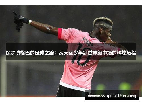 保罗博格巴的足球之路：从天赋少年到世界级中场的辉煌历程