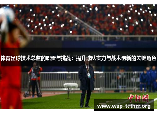体育足球技术总监的职责与挑战：提升球队实力与战术创新的关键角色
