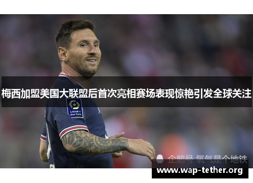 梅西加盟美国大联盟后首次亮相赛场表现惊艳引发全球关注
