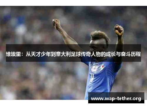 维埃里：从天才少年到意大利足球传奇人物的成长与奋斗历程