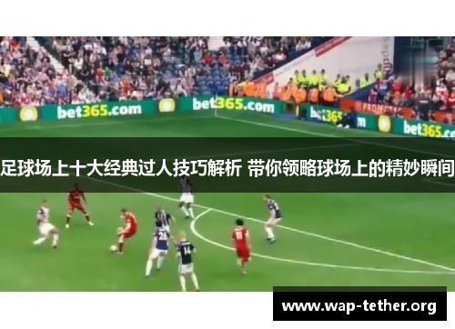 足球场上十大经典过人技巧解析 带你领略球场上的精妙瞬间