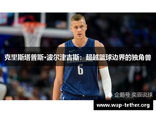 克里斯塔普斯·波尔津吉斯：超越篮球边界的独角兽