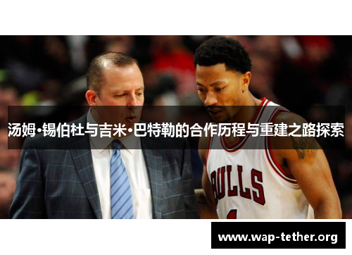 汤姆·锡伯杜与吉米·巴特勒的合作历程与重建之路探索