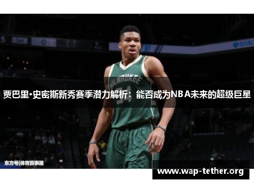 贾巴里·史密斯新秀赛季潜力解析：能否成为NBA未来的超级巨星