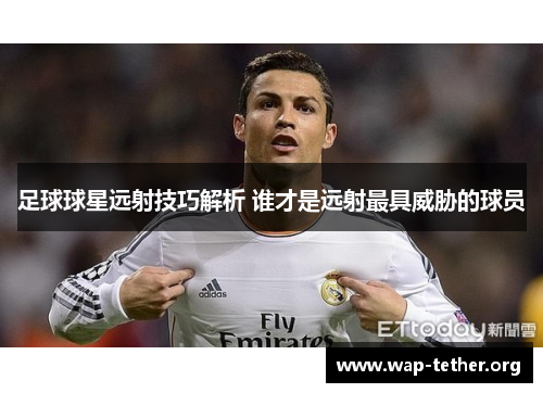 足球球星远射技巧解析 谁才是远射最具威胁的球员