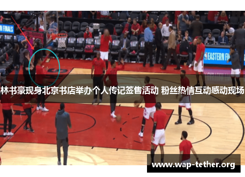 林书豪现身北京书店举办个人传记签售活动 粉丝热情互动感动现场