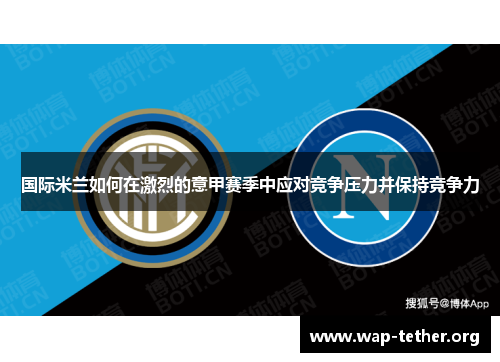 国际米兰如何在激烈的意甲赛季中应对竞争压力并保持竞争力