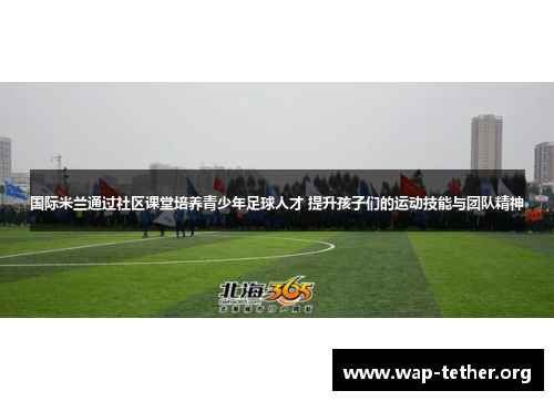 国际米兰通过社区课堂培养青少年足球人才 提升孩子们的运动技能与团队精神