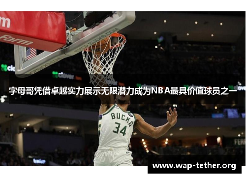 字母哥凭借卓越实力展示无限潜力成为NBA最具价值球员之一